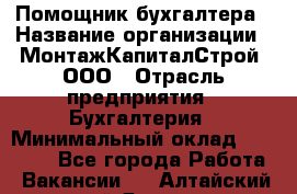 Помощник бухгалтера › Название организации ­ МонтажКапиталСтрой, ООО › Отрасль предприятия ­ Бухгалтерия › Минимальный оклад ­ 35 000 - Все города Работа » Вакансии   . Алтайский край,Яровое г.